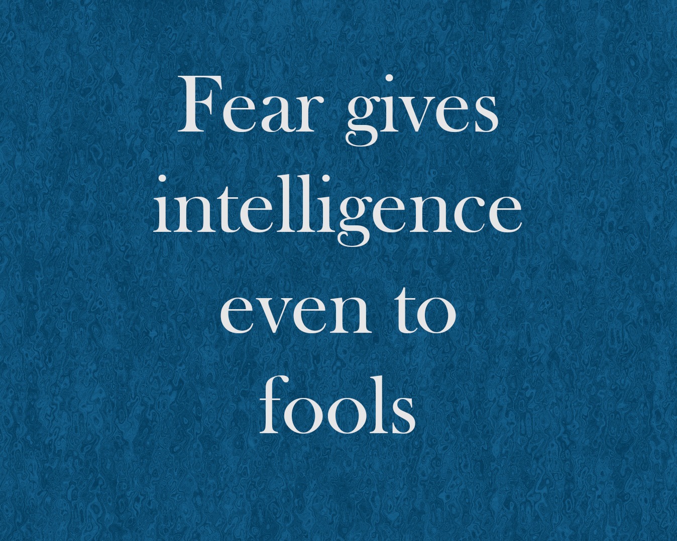 Fear gives intelligence even to fools
