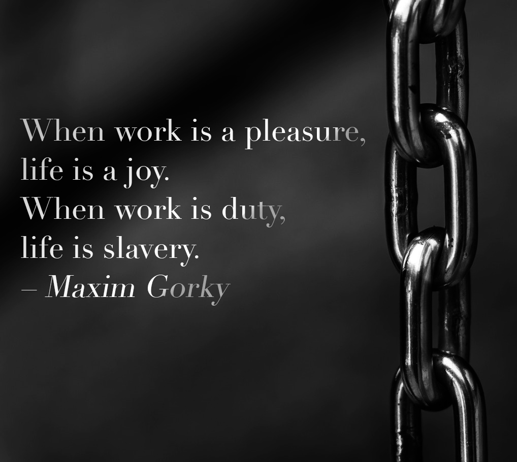 When work is a pleasure, life is a joy. When work is duty, life is slavery. - Maxim Gorky